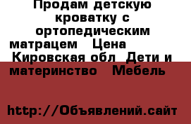 Продам детскую кроватку с ортопедическим матрацем › Цена ­ 3 000 - Кировская обл. Дети и материнство » Мебель   